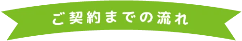 ご契約までの流れ