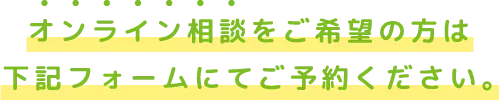 オンライン相談をご希望の方は下記フォームにてご予約ください。