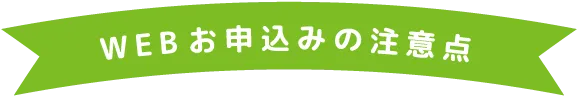 WEBお申し込みの注意点