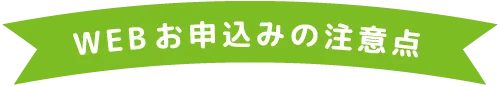 WEBお申し込みの注意点
